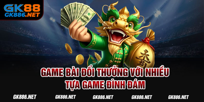 Game bài đổi thưởng với nhiều tựa game đình đám