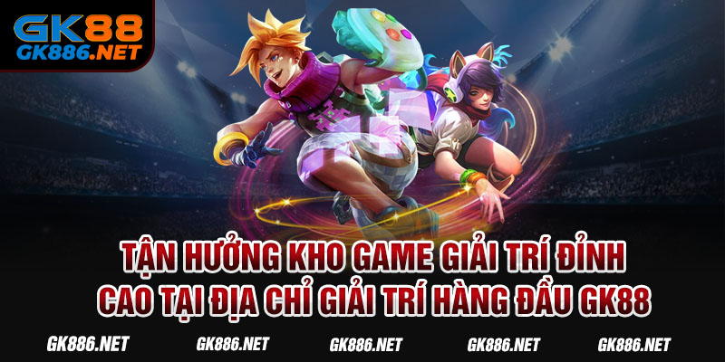 Tận hưởng kho game giải trí đỉnh cao tại địa chỉ giải trí hàng đầu GK88